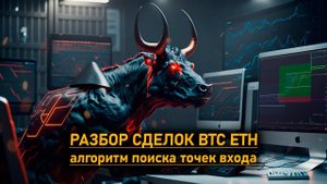 Разбор сделок и мой алгоритм поиска точек входа на примере BTC и ETH