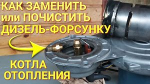 Как заменить/почистить форсунку в дизельной горелке отопительного котла