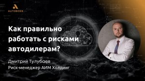 Как правильно работать с рисками автодилерам? - Дмитрий Тулубаев, риск-менеджер АИМ Холдинг