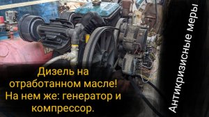 Дизель на отработке ! На нем же: генератор и компрессор. Антикризисные меры