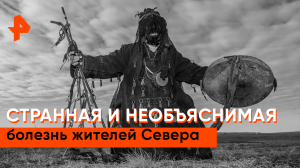 Странная и необъяснимая болезнь жителей севера — Загадки человечества