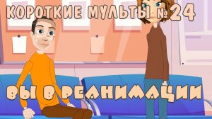 Вы в реанимации! Короткие мультики. Скрипт 35. Выпуск 24.