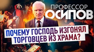 ПРОФЕССОР ОСИПОВ: ПОЧЕМУ ГОСПОДЬ ИЗГОНЯЛ ТОРГОВЦЕВ ИЗ ХРАМА?