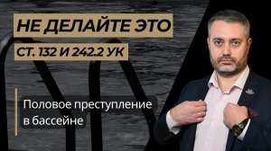 Как не стать фигурантом полового дела? статья 132, 242.2 УК РФ