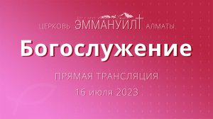 Богослужение 16 июля 2023 – Церковь Эммануил г. Алматы (прямая трансляция)