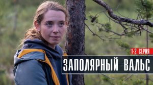 Заполярный Вальс 1-2 серия (2023) смотреть Мелодрама