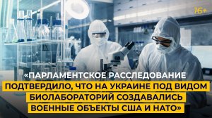 «Парламентское расследование подтвердило, что на Украине создавались военные биолаборатории США»