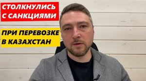 Столкнулись с Санкциями при перевозке в Казахстан