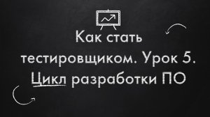 Как стать тестировщиком. Урок 5. Цикл разработки ПО