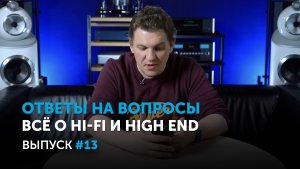 Ответы на вопросы. Всё о Hi-Fi и High End | Выпуск 13