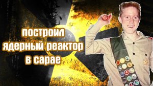 Дэвид Хан | Построил ядерный реактор в сарае