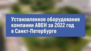 Установленное оборудование компании АВЕН в Санкт-Петербурге за 2022 год /// 2022.11.28