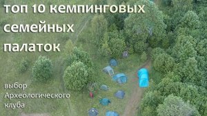 Топ 10 кемпинговых/семейных палаток по версии Археологического клуба
