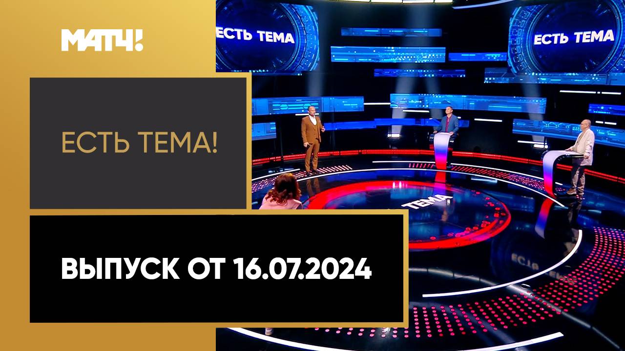 Есть тема. Выпуск от 16.07.2024