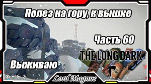 The Long Dark❄️ - Зимнее выживание. Сложность - Сталкер. Часть 60 Попытка - залезть на гору, к вышке