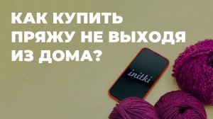 КАК КУПИТЬ ПРЯЖУ НЕ ВЫХОДЯ ИЗ ДОМА? - уникальная услуга от магазина пряжи iNitki