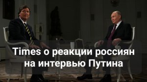 Реакция россиян на интервью Путина Карлсону Такеру. Английская Times сняла видео о мнении россиян!