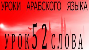 Уроки арабского языка. Урок 52 слова