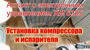 Холодильник Атлант с электронным управлением ХМ 6325. Установка компрессора и испарителя ХК