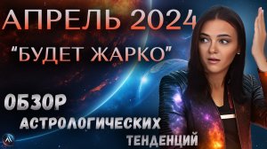 АПРЕЛЬ 2024. Астрологический прогноз на месяц. Обзор астрологических тенденций на апрель 2024 года.
