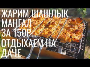 Жарим ШАШЛЫК | МАНГАЛ за 150р | Отдыхаем на даче