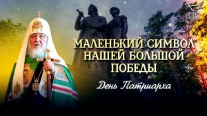 МАЛЕНЬКИЙ СИМВОЛ НАШЕЙ БОЛЬШОЙ ПОБЕДЫ / ДЕНЬ ПАТРИАРХА