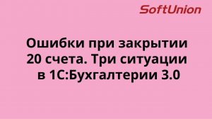 Ошибки при закрытии 20 счета. Три ситуации в 1С:Бухгалтерии 3.0