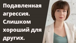 Подавленная агрессия. Что это такое? Слишком хороший для других. Часть 1