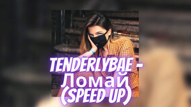 Tenderlybae - Ломай speed up