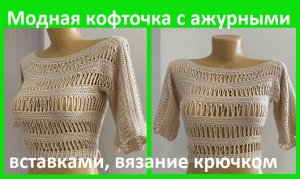 Кофточка с ажурными вставками , вязание крючком