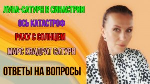 ОТВЕТЫ НА ВОПРОСЫ: Луна-Сатурн в синастрии / Ось катастроф / Обращение в суд / Релокация и др.