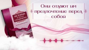 Истории из жизни сподвижниц //14 - Они отдают им предпочтение перед собой