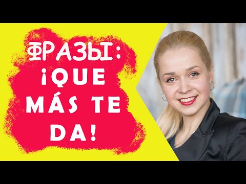 Полезные испанские фразы _ Que más te da  - какое тебе дело, тебе-то что _ Отвязаться от назойливых.