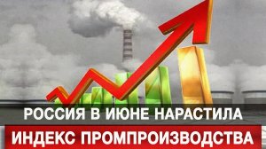 Россия в июне нарастила индекс промпроизводства