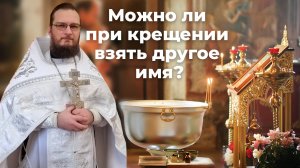 Можно ли при крещении взять другое имя? Священник Антоний Русакевич