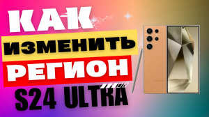 Как изменить РЕГИОН Galaxy S24 Ultra на Российский, Вьетнам, Индию и Т.Д.