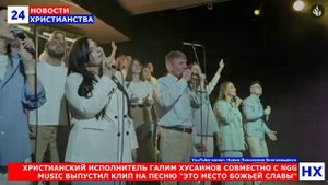 НХ: ХРИСТИАНСКИЙ ИСПОЛНИТЕЛЬ ГАЛИМ ХУСАИНОВ СОВМЕСТНО С NGG MUSIC ВЫПУСТИЛ КЛИП НА ПЕСНЮ "ЭТО МЕСТО
