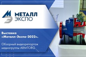 Выставка «Металл-Экспо-2022». Обзорный видеорепортаж медиагруппы ARMTORG.