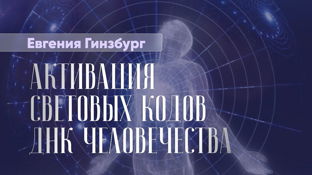 АКТИВАЦИЯ СВЕТОВЫХ КОДОВ ДНК ЧЕЛОВЕЧЕСТВА