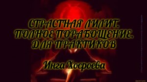 СТРАСТНАЯ ЛИЛИТ. ПОЛНОЕ ПОРАБОЩЕНИЕ. ДЛЯ ПРАКТИКОВ. ИНГА ХОСРОЕВА. ВЕДЬМИНА ИЗБА.