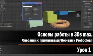 Урок 1. Основы работы в 3Ds max. Операции с примитивами.