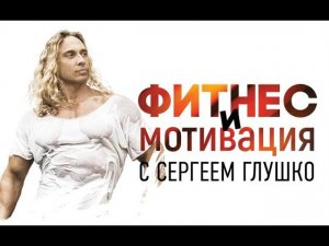 ФИТНЕС И МОТИВАЦИЯ С СЕРГЕЕМ ГЛУШКО