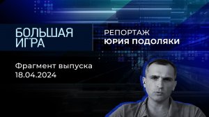 Репортаж Юрия Подоляки. Большая игра. Фрагмент выпуска от 18.04.2024