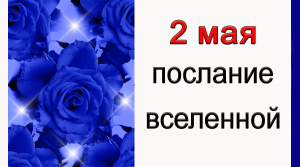 ПОСЛАНИЕ ВСЕЛЕННОЙ на 2 мая.