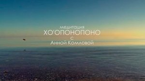 Хо’опонопоно . Глубокая медитация с Анной Комловой. Техника исправления ошибок