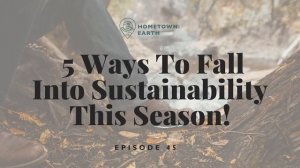 Ep. 45 - 5 Ways To Fall Into Sustainability This Season!