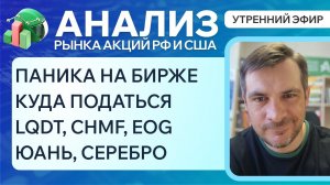 Анализ рынка акций РФ и США/ ПАНИКА НА БИРЖЕ, КУДА ПАДАТЬСЯ? LQDT, CHMF, EOG/ ЮАНЬ, СЕРЕБРО