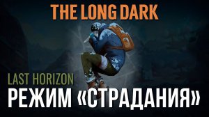 THE LONG DARK✮РЕЖИМ «СТРАДАНИЯ»✮LAST HORIZONv2.28