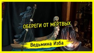 ОБЕРЕГИ ОТ МЁРТВЫХ. ДЛЯ ВСЕХ. ВЕДЬМИНА ИЗБА ▶️ ИНГА ХОСРОЕВА