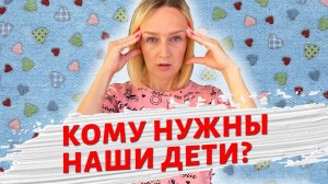 Кому нужны наши дети?